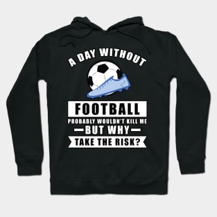 A day without Football / Soccer probably wouldn't kill me but why take the risk Hoodie